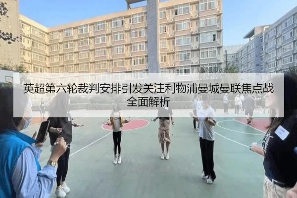 英超第六轮裁判安排引发关注利物浦曼城曼联焦点战全面解析 | xingkong.com